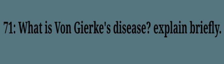 71: What is Von Gierke's disease? explain briefly.
