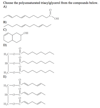 Choose the polyunsaturated triacylglycerol from the compounds below.
A)
OH
B)
C)
LOH
D)
H,C-0-C:
HC-0-C
E)
H;C-0-C
HC-O-C
