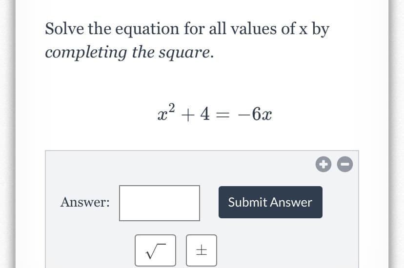 Solve the equation for all values of x by
completing the square.
x2 + 4 = -6x
Answer:
Submit Answer
