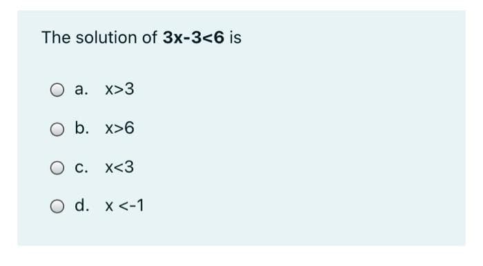The solution of 3x-3<6 is
O a. x>3
O b. x>6
O c. x<3
O d. x <-1