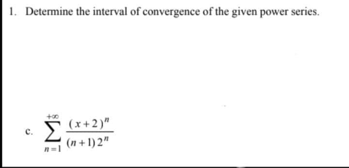1. Determine the interval of convergence of the given power series.
(x+2)"
с.
(n + 1) 2"
