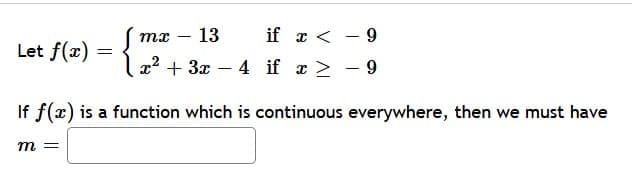 mx -
13
if x < - 9
Let f(x)
=
\x² + 3x − 4 if x ≥ −9
If f(x) is a function which is continuous everywhere, then we must have
m =