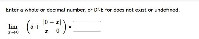 Enter a whole or decimal number, or DNE for does not exist or undefined.
|0x|
lim
(5 + 10_01) = (
_0+z