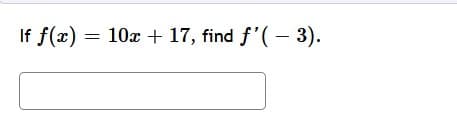 If f(x) = 10x + 17, find f'( − 3).