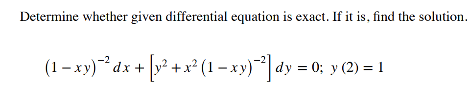 Determine whether given differential equation is exact. If it is, find the solution.
(1 –x)* dx + [v® +x* (1 = xy) *]dy
-2
+x² (1 – xy)dy = 0; y (2) = 1
,2
