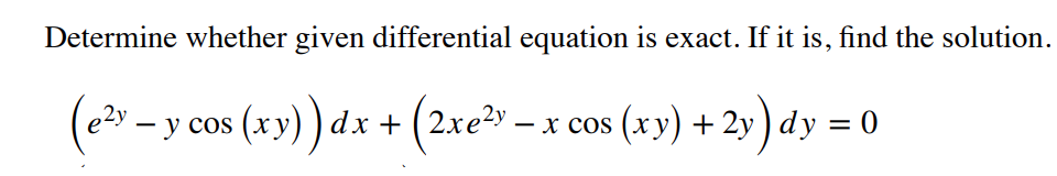 Determine whether given differential equation is exact. If it is, find the solution.
(e – y cos (xy)) dx + (2xe – x cos (xy) + 2y ) dy = 0
х cos
-
-
