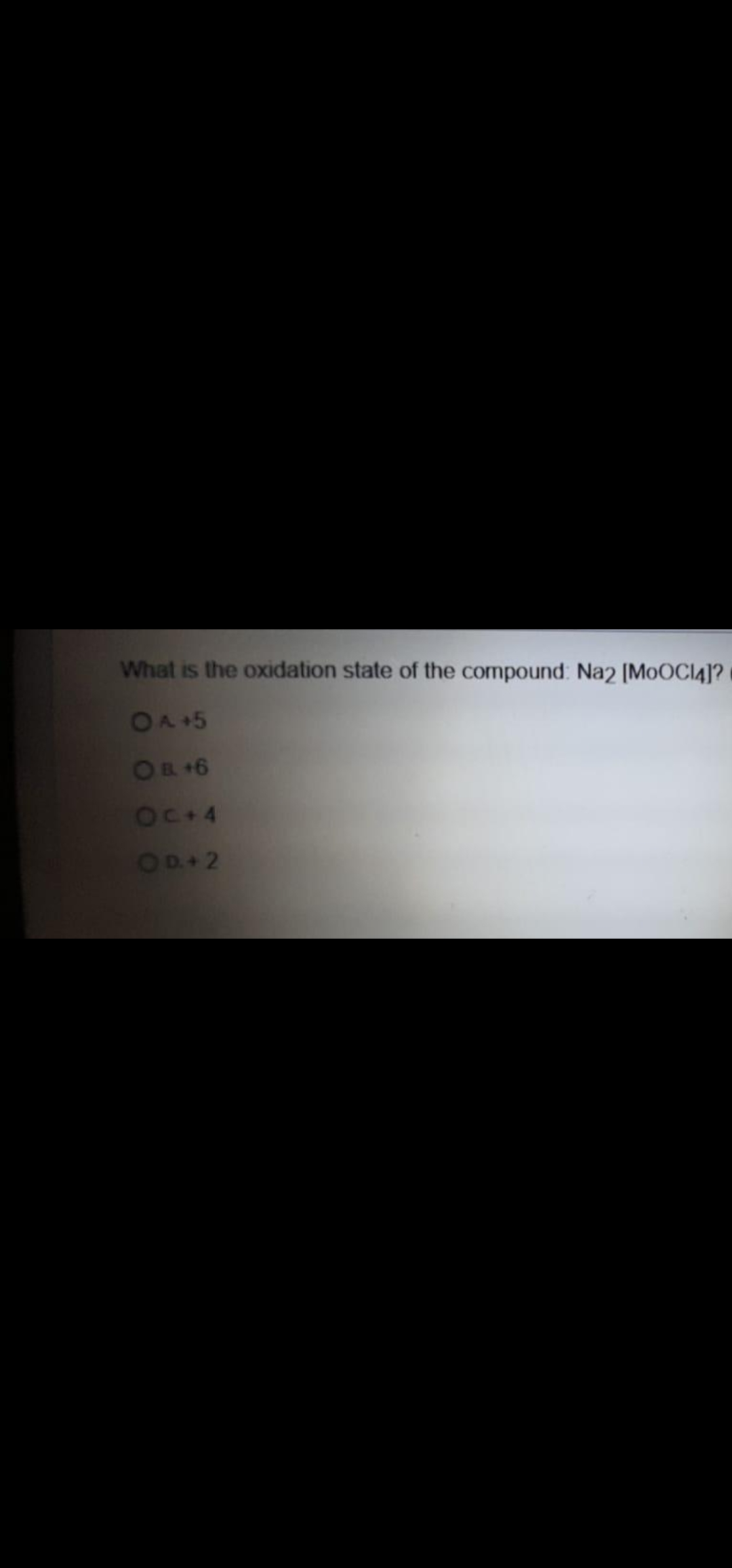 What is the oxidation state of the compound: Na2 [MOOCI4]?
OA40
OR +6
OC+4
OD+ 2
