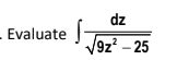 dz
Evaluate
V9z² – 25
