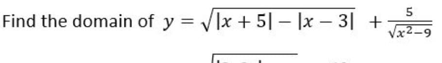 Find the domain of y = Vlx + 5| – |x – 3| +
-
Vx2-9
