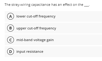 The stray-wiring capacitance has an effect on the
A) lower cut-off frequency
B upper cut-off frequency
c) mid-band voltage gain
D input resistance
