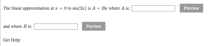 The linear approximation at æ = 0 to sin(2z) is A + Bx where A is:|
Previev
and where B is: |
Preview
Get Help:
