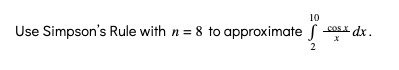 10
Use Simpson's Rule with n = 8 to approximate S
cosx dx.
2
