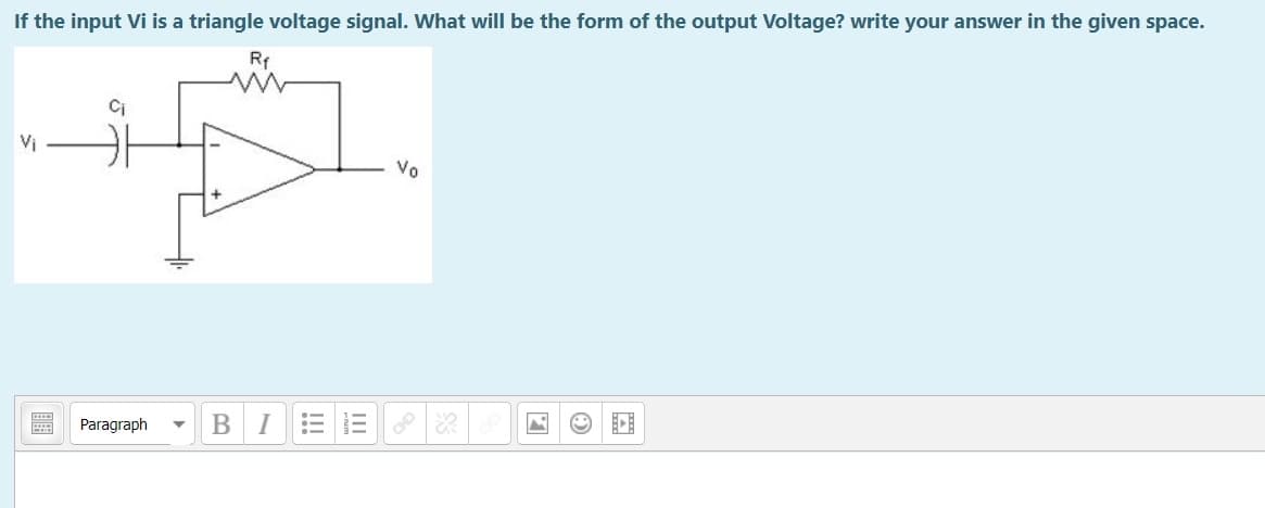 If the input Vi is a triangle voltage signal. What will be the form of the output Voltage? write your answer in the given space.
Rf
Ci
Vi
Vo
Paragraph
I
of
II
!!
