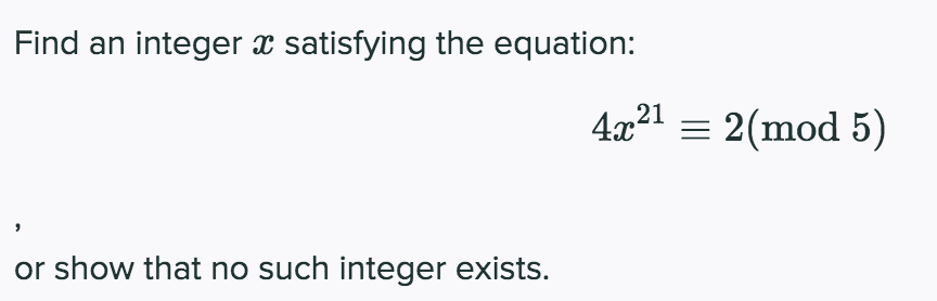 Find an integer x satisfying the equation:
4x21 = 2(mod 5)
or show that no such integer exists.
