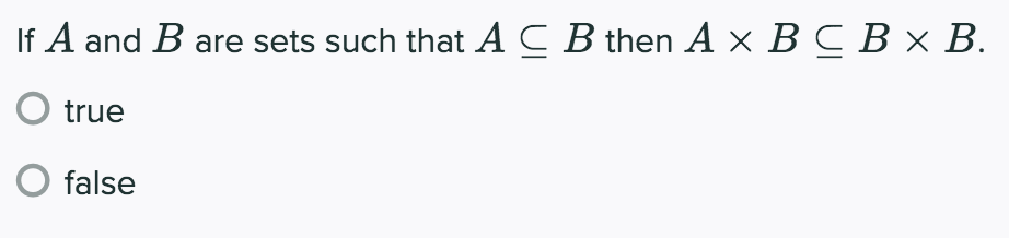 If A and B are sets such that ACB then A × BC B x B.
true
false
