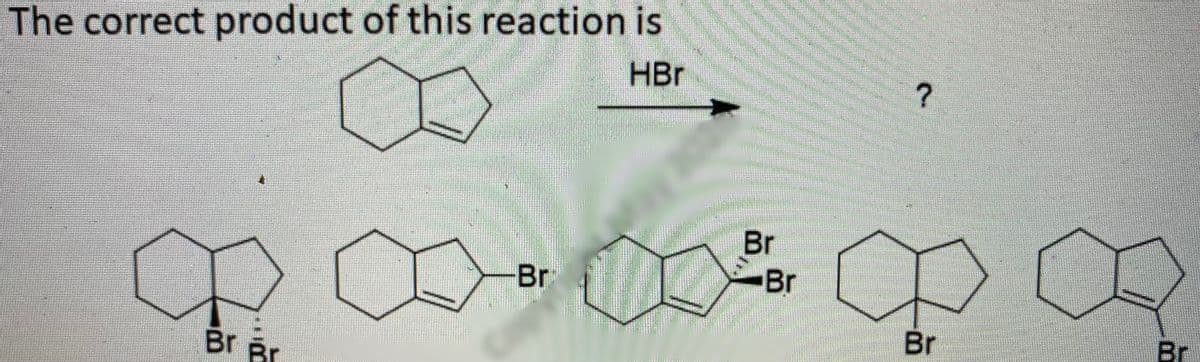 The correct product of this reaction is
HBr
Br
Br
-Br
Br
Br
Br Br
