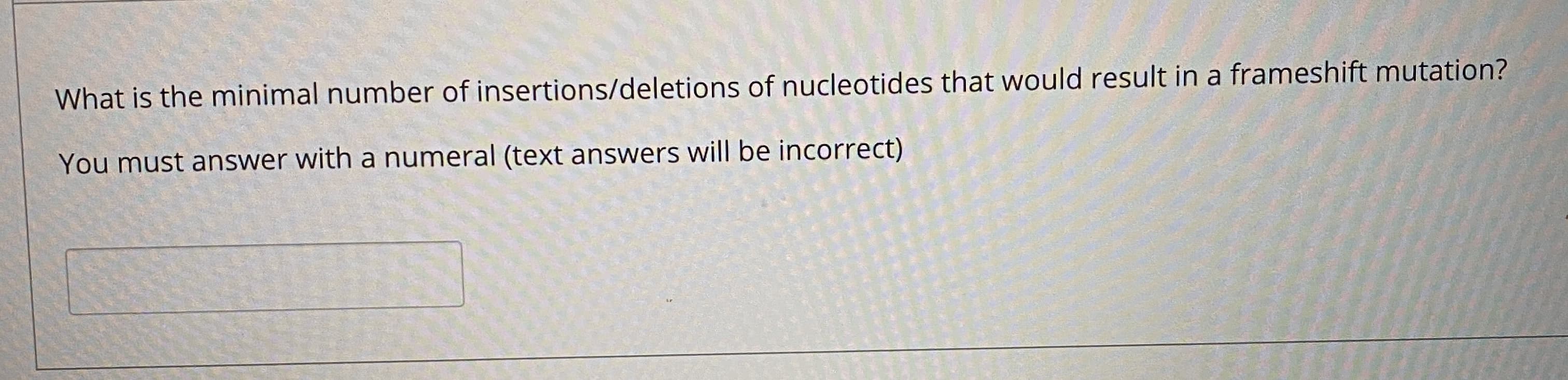 What is the minimal number of insertions/deletions of nucleotides that would result in a frameshift mutation?
