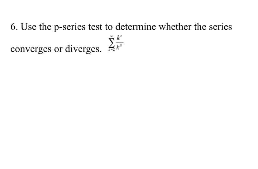 6. Use the p-series test to determine whether the series
converges or diverges.
k*
