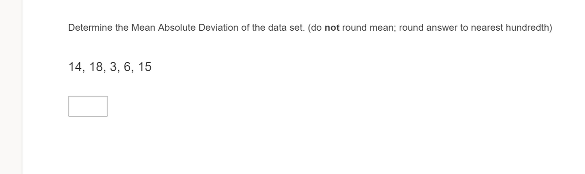 Determine the Mean Absolute Deviation of the data set. (do not round mean; round answer to nearest hundredth)
14, 18, 3, 6, 15
