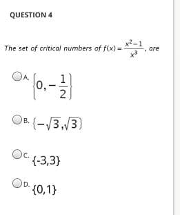 QUESTION 4
x² -1
x2.
are
The set of critical numbers of f(x) =
f0.-
OB. (-V3,/3)
в.
Oc.
{-3,3}
OD.
{0,1}
