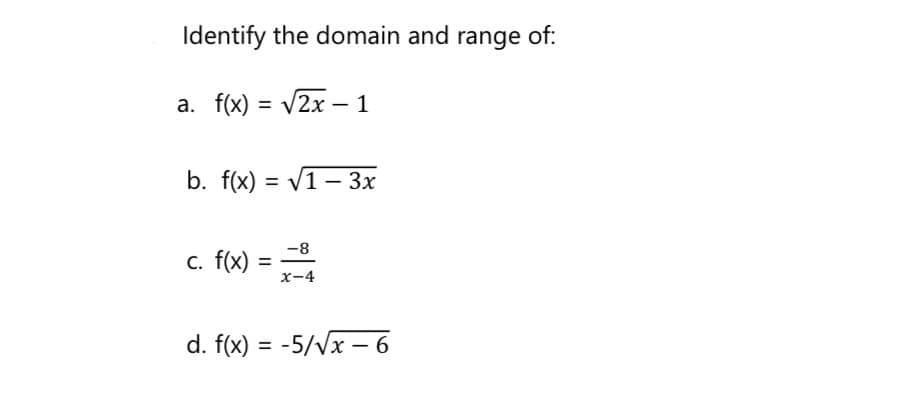 Identify the domain and range of:
a. f(x) = V2x – 1
b. f(x) = V1 – 3x
-8
c. f(x)
%3D
x-4
