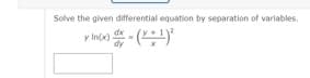 Solve the given differential equation by separation of variables.
y In(x) dx = (x+¹)²
