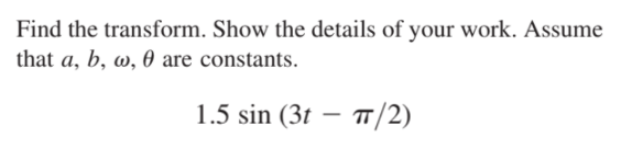 Find the transform. Show the details of your work. Assume
that a, b, w, 0 are constants.
1.5 sin (3t
T/2)
-
