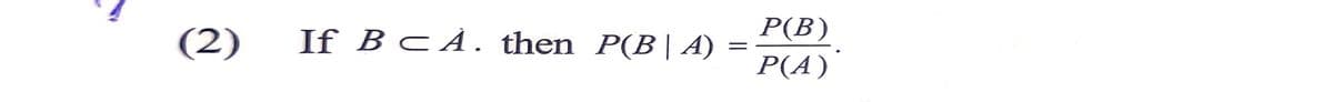 (2)
If B C À. then P(B| A)
P(B)
P(A)'
