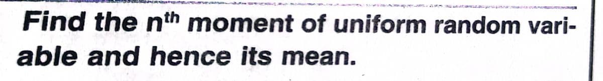 Find the nth moment of uniform random vari-
able and hence its mean.
