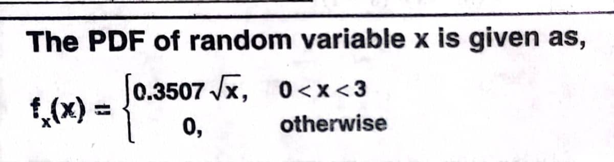 The PDF of random variable x is given as,
J0.3507 Vx, 0<x<3
1,(x) =
0,
otherwise
