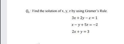Q: Find the solution of x, y, z by using Gramer's Rule.
3x + 2y – z = 1
x- y+ 5z = -2
2x +y = 3
