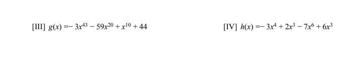 [III] g(x) =- 3x43 – 59x20 + x10 + 44
[IV] h(x) =- 3xª + 2x3 – 7x6 + 6x³
