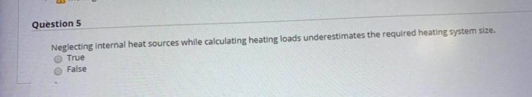 Question 5
Neglecting internal heat sources while calculating heating loads underestimates the required heating system size.
True
False
