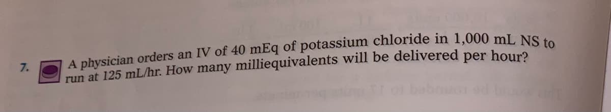 7.
run at 125 mL/hr. How many milliequivalents will be delivered per houra
