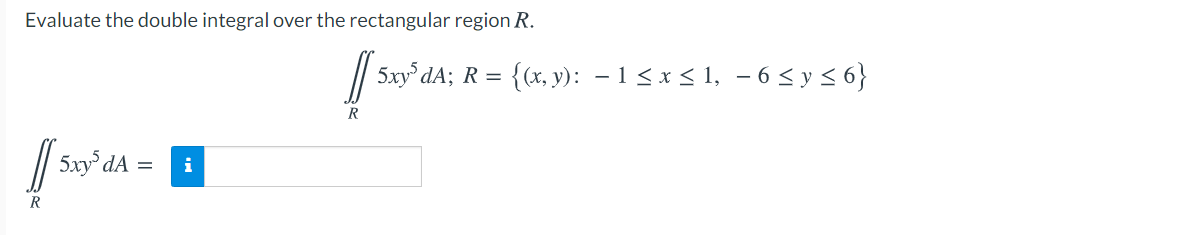 Evaluate the double integral over the rectangular region R.
5xy° dA; R = {(x, y): – 1 < x < 1, – 6 < y < 6}
R
/ 5xy dA :
i
R
