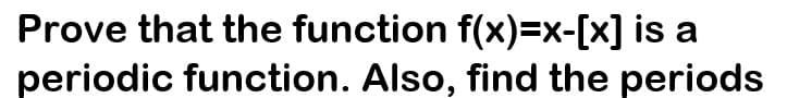 Prove that the function f(x)=x-[x] is a
periodic function. Also, find the periods
