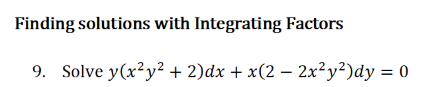 Finding solutions with Integrating Factors
9. Solve y(x²y² + 2)dx + x(2 – 2x²y²)dy = 0
