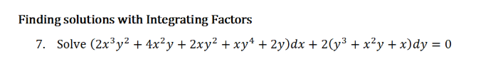 Finding solutions with Integrating Factors
7. Solve (2x³y² + 4x²y + 2xy² + xy* + 2y)dx + 2(y³ + x²y + x)dy = 0
