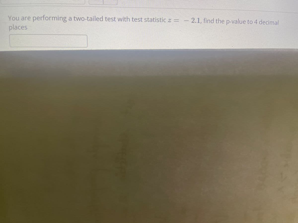You are performing a two-tailed test with test statistic z =
-2.1, find the p-value to 4 decimal
places
