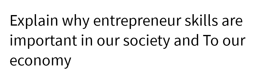 Explain why entrepreneur
skills are
important in our society and To our
economy