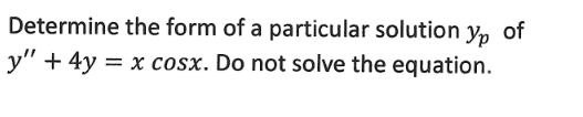 Determine the form of a particular solution yp of
y" + 4y = x cosx. Do not solve the equation.