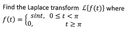 Find the Laplace transform L{f(t)} where
sint, 0≤ t < π
f(t) = {
† Σπ