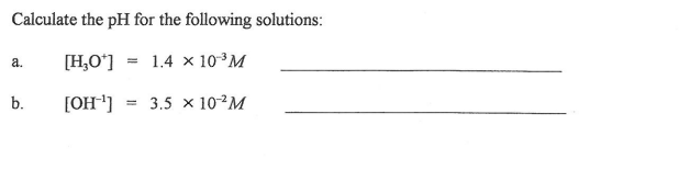 Calculate the pH for the following solutions:
[H,O*] = 1.4 x 10³M
а.
b.
[OH]
3.5 x 102M
