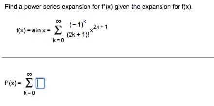 Find a power series expansion for f'(x) given the expansion for f(x).
(-1)k
f(x) = sinx= Σ (2k +1)!
k=0
f(x)= ΣΠ
k = 0
2k+1