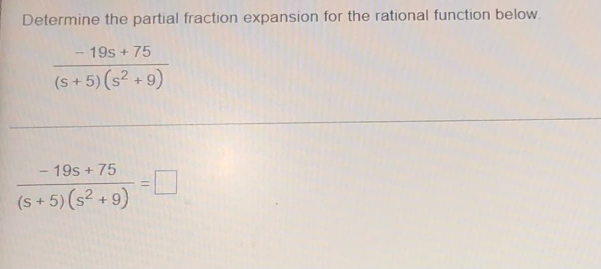 Determine the partial fraction expansion for the rational function below.
19s + 75
(s+5) (s² +9)
- 19s + 75
(s+5) (s² +9)