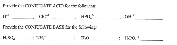 Provide the CONJUGATE ACID for the following:
H
HPO,
2-
CIO
; он
Provide the CONJUGATE BASE for the following:
H,SO,
; NH,
; H,PO,"
-1
H,0
