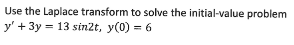 Use the Laplace transform to solve the initial-value problem
y' + 3y = 13 sin2t, y(0) = 6