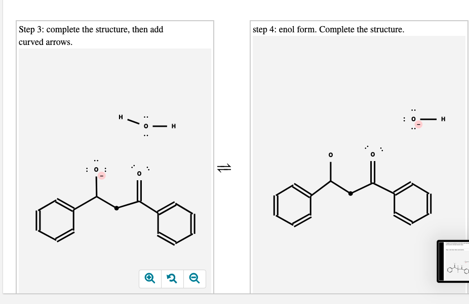 Step 3: complete the structure, then add
step 4: enol form. Complete the structure.
curved arrows.
- H
H
: 0 :
