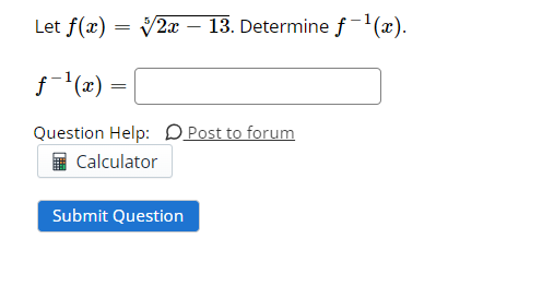 Let f(x) = 2x - 13. Determine f-¹(x).
ƒ-¹(x):
Question Help: Post to forum
Calculator
=
Submit Question