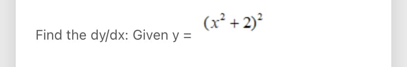 (x² + 2)²
Find the dy/dx: Given y =
